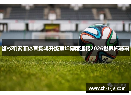 洛杉矶索菲体育场将升级草坪硬度迎接2026世界杯赛事
