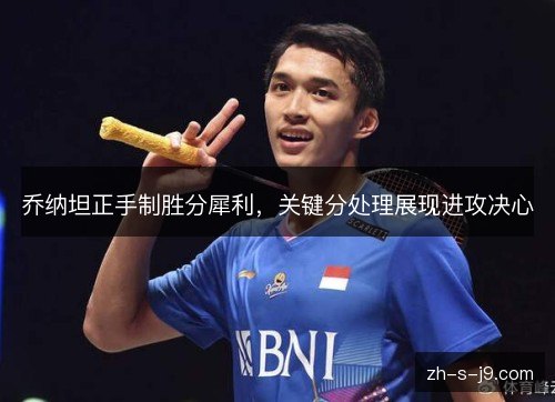 乔纳坦正手制胜分犀利,关键分处理展现进攻决心 乔纳坦正手制胜分犀利,关键分处理展现进攻决心