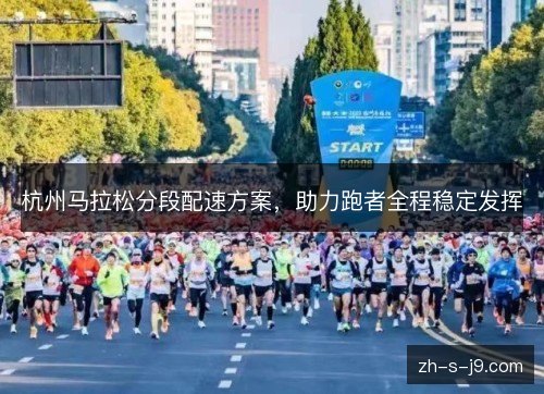 杭州马拉松分段配速方案,助力跑者全程稳定发挥 杭州马拉松分段配速方案,助力跑者全程稳定发挥