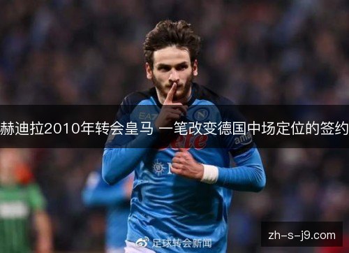 赫迪拉2010年转会皇马 一笔改变德国中场定位的签约 赫迪拉2010年转会皇马 一笔改变德国中场定位的签约